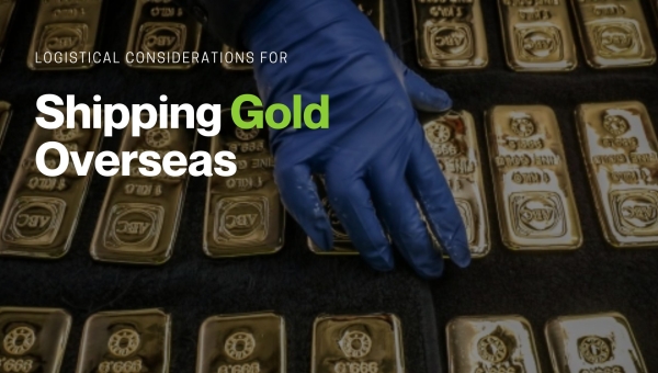 Logistical Considerations For Shipping Gold Overseas